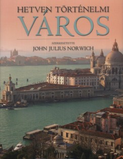 John Julius Norwich   (Szerk.) - Hetven trtnelmi vros