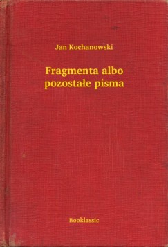 Kochanowski Jan - Jan Kochanowski - Fragmenta albo pozostae pisma