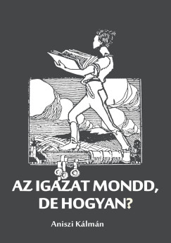 Aniszi Kálmán - Az igazat mondd, de hogyan?