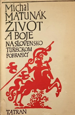 Matun�k Mih�ly - Zivot a boje na slovensko-tureckom pohranici