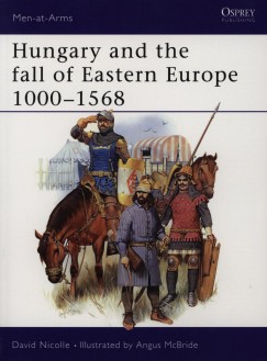 David Nicolle - Hungary and the fall of Eastern Europe 1000-1568