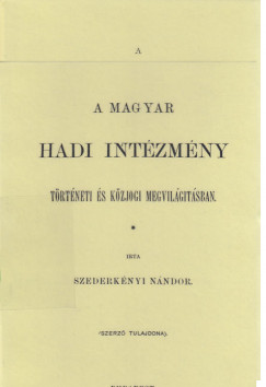 Szederknyi Nndor - A magyar hadi intzmny trtneti s kzjogi megvilgtsban