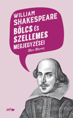 Max Morris (SZERK.) - William Shakespeare bölcs és szellemes megjegyzései