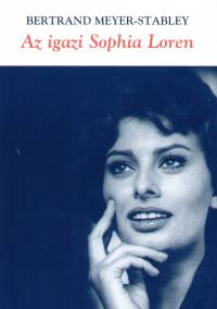 Bertrand Meyer-Stabley - Az igazi Sophia Loren