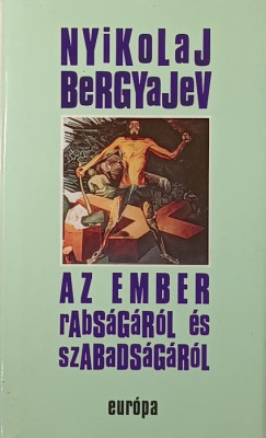 Nyikolaj Alekszandrovics Bergyajev - Az ember rabsgrl s szabadsgrl