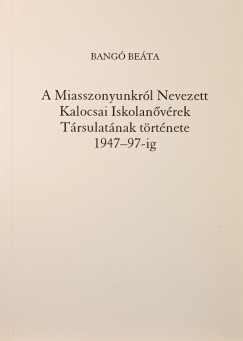 Bangó Beáta - A Miasszonyunkról Nevezett Kalocsai Iskolanővérek Társulatának története 1947-97-ig