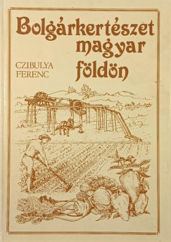 Czibulya Ferenc - Bolgárkertészet magyar földön
