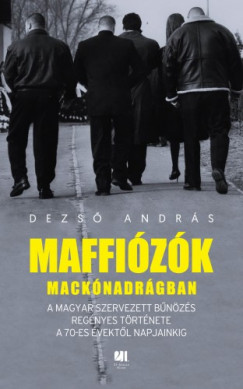 Dezs Andrs - Maffizk macknadrgban - A magyar szervezett bnzs regnyes trtnete a 70-es vektl napjainkig