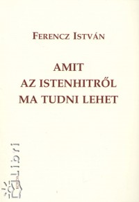 Dr. Ferencz Istvn - Amit az istenhitrl ma tudni lehet