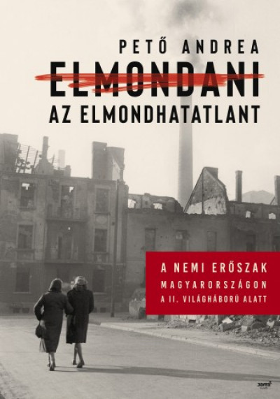 Könyv: Elmondani az elmondhatatlant - A nemi erőszak Magyarországon a II.  világháború alatt (Pető Andrea)