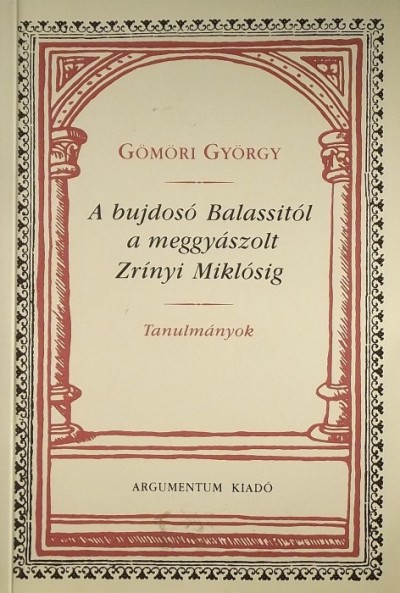 Gömöri György - A bujdosó Balassitól a meggyászolt Zrínyi Miklósig