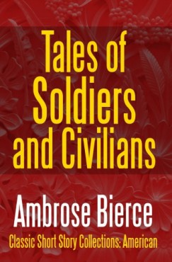 Ambrose Bierce - Tales of Soldiers and Civilians - The Collected Works of Ambrose Bierce Vol. II