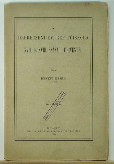 Békefi Remig - A Debreczeni Ev. Ref. Fõiskola XVII. és XVIII. századi törvényei