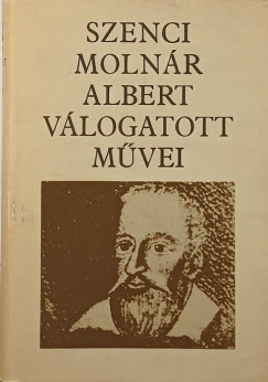 Szenczi Moln�r Albert - Szenci Moln�r Albert v�logatott m�vei