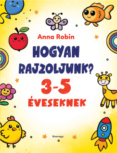 Robin Anna - Hogyan rajzoljunk? - 3-5 �veseknek