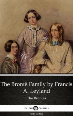 Francis A. Leyland - The Bront Family by Francis A. Leyland (Illustrated)
