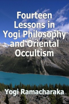 Yogi Ramacharaka - Fourteen Lessons in Yogi Philosophy and Oriental Occultism
