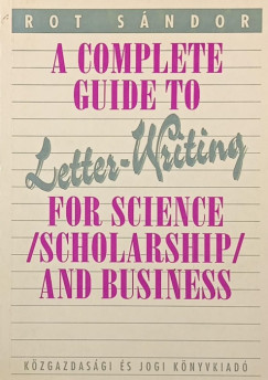 Rot Sndor - A Complete Guide to Lette-Writing for Science (Scholarship) and Business