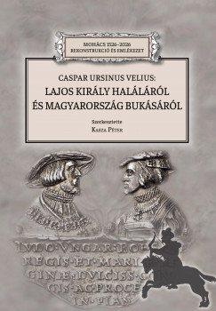 Kasza Pter   (Szerk.) - Caspar Ursinus Velius: Lajos kirly hallrl s Magyarorszg buksrl