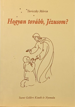 Tariczky Mária - Hogyan tovább, Jézusom?