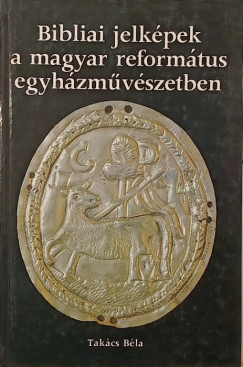 Takcs Bla - Bibliai jelkpek a magyar reformtus egyhzmvszetben