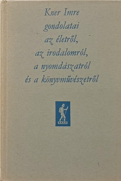 Kner Imre gondolatai az letrl, az irodalomrl, a nyomdszatrl s a knyvmvszetrl