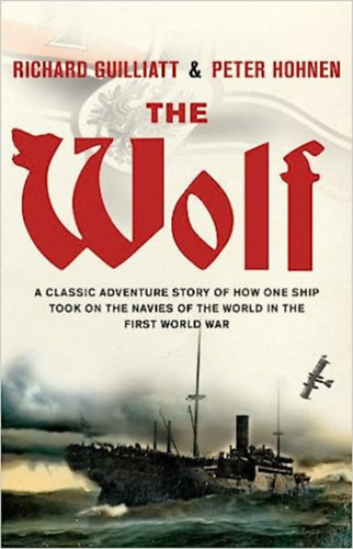 Peter Hohnen Richard Guilliatt - The Wolf: A Classic Adventure Story of How One Ship Took on the Navies of the World in the First World War