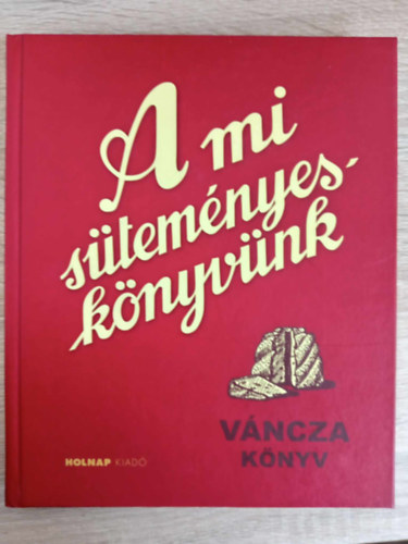 Váncza József - A mi süteményeskönyvünk (Holnap Kiadó 2010-es kiadás; Keményfedeles)
