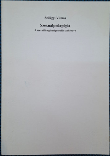 Szilágyi Vilmos - Szexuálpedagógia - a szexuális egészségnevelés tankönyve
