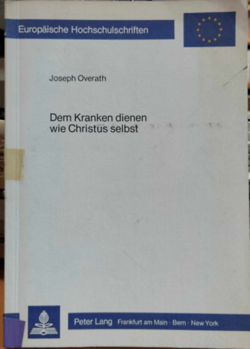 Joseph Overath - Dem Kranken dienen wie Christus selbst (gy szolglja a betegeket, mint magt Krisztust)(Europische Hochschulschriften)