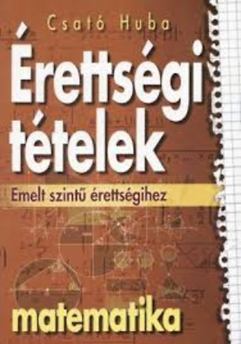 Csat� Huba - �retts�gi t�telek emelt szint� �retts�gihez - Matematika