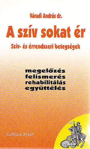 Váradi András - A szív sokat ér - Szív- és érrendszeri betegségek - megelőzés, felismerés, rehabilitálás, együttélés
