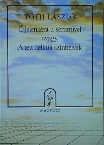 Tóth László - Éjjelenként a semmivel avagy a tett nélküli színhelyek