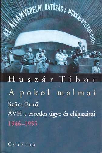 Huszr Tibor - A pokol malmai - Szcs Ern AVH-s ezredes gye s elgazsai 1946-1955