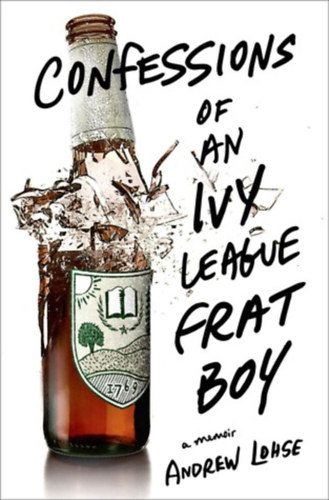 Andrew Lohse - Confessions of an Ivy League Frat Boy: A Memoir