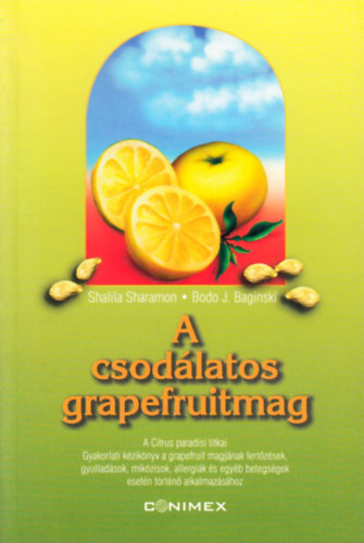Shalila Sharamon - Bodo J. Baginski - A csodlatos grapefruitmag A CITRUS PARADISI TITKAI. GYAKORLATI KZIKNYV A GRAPEFRUIT MAGJNAK FERTZSEK, GYULLADSOK, MYCOSISOK, ALLERGIK S EGYB BETEGSGEK ESETN TRTN ALKALMAZSHOZ