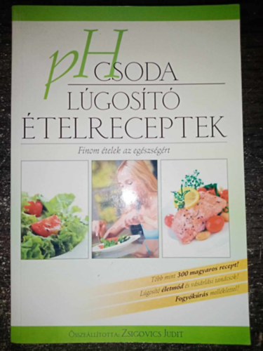 Zsigovics Judit, Zsigovics Judit Zsigovics Judit - PH csoda - Lgost telreceptek - Finom telek az egszsgrt (Tbb mint 300 magyaros recept! / Lgost letmd s vsrlsi tancsok! / Fogykrs mellklettel!)