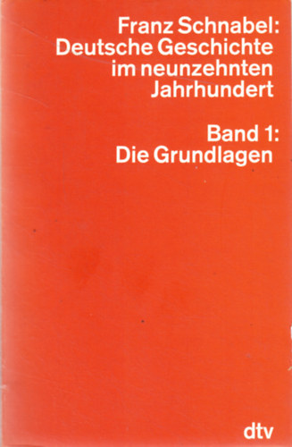 Franz Schnabel - Deutsche Geschichte im neunzehnten Jahrhundert - Band 1: Die Grundlagen