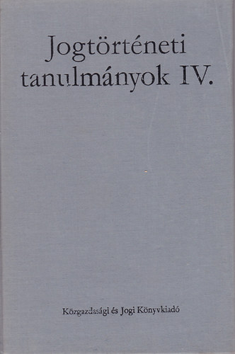 Kzgazdasgi s Jogi Kiad - Jogtrtneti tanulmnyok IV.