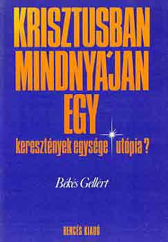 Békés Gellért - Krisztusban mindnyájan egy - keresztények egysége-utópia?