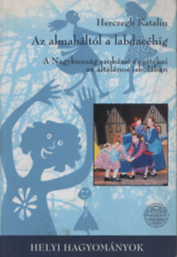 Herczegh Katalin - Az almab�lt�l a labdac�hig - A Nagykuns�g szok�sai �s j�t�kai az �ltal�nos iskol�ban