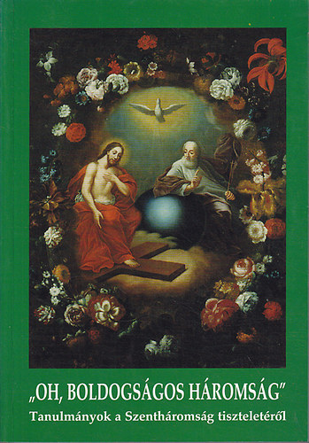 Barna G�bor  (szerk.) - "Oh, boldogs�gos H�roms�g" - Tanulm�nyok a Szenth�roms�g tisztelet�r�l