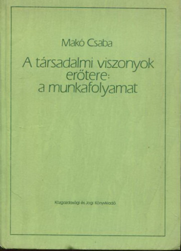 Mak� Csaba - A t�rsadalmi viszonyok er�tere:  a munkafolyamat
