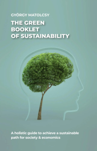 Matolcsy György - The green booklet of sustainability: A holistic guide to achieve a sustainable path for society & economics