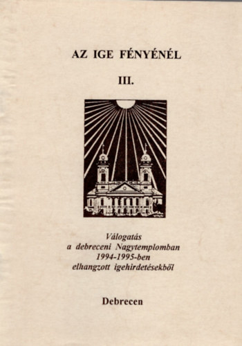 Bencze Jnos, Blcskei Gusztv Dr. (szerk.) - Az ige fnynl III. -vlogats a debreceni Nagytemplomban 1994-1995-ben elhangzott igehirdetsekbl
