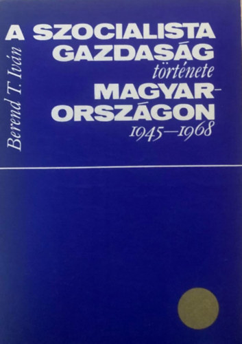 Berend T. Ivn - A szocialista gazdasg trtnete Magyarorszgon 1945-1968