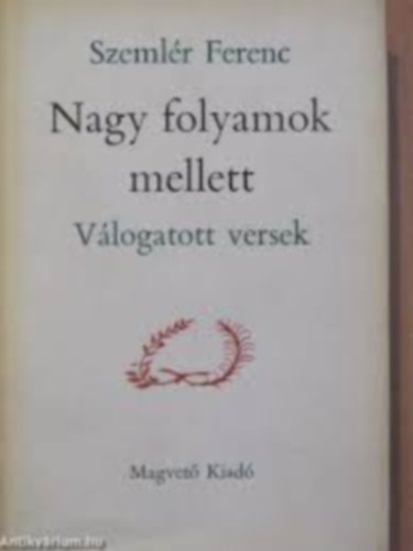 Szemlér Ferenc - Nagy folyamok mellett (válogatott versek)