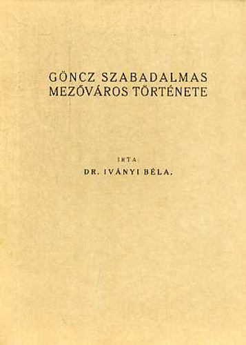 Iv�nyi B�la Dr. - G�ncz szabadalmas mez�v�ros t�rt�nete