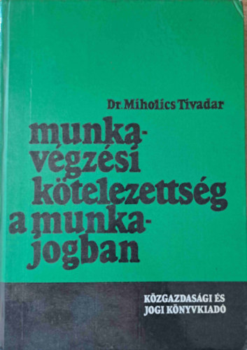 dr. Miholics Tivadar - Munkavgzsi ktelezettsg a munkajogban