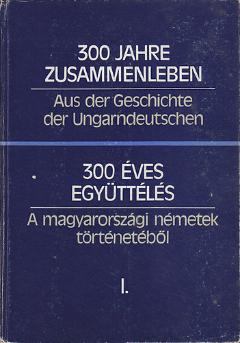 Hambuch Vendel  (szerk.) - 300 �ves egy�tt�l�s: A magyarorsz�gi n�metek t�rt�net�b�l I-II.